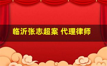 临沂张志超案 代理律师